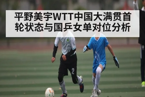 平野美宇WTT中国大满贯首轮状态与国乒女单对位分析