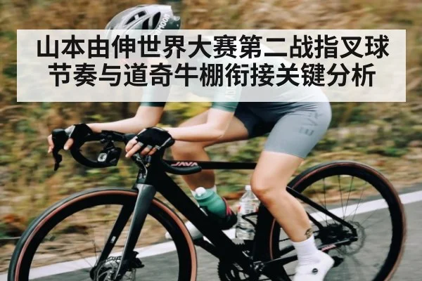 山本由伸世界大赛第二战指叉球节奏与道奇牛棚衔接关键分析